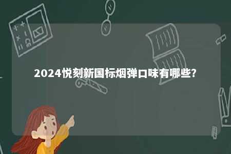 2024悦刻新国标烟弹口味有哪些	？ 